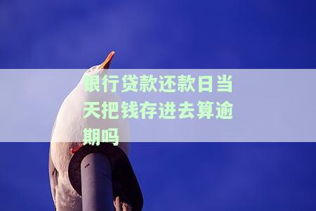 银行贷款还款日当天还款是否算逾期？详解及解决办法
