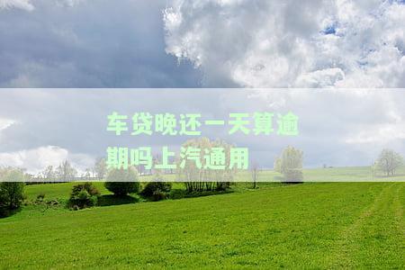 上汽车贷晚了一天怎么办？影响严重吗？解决办法全在这！