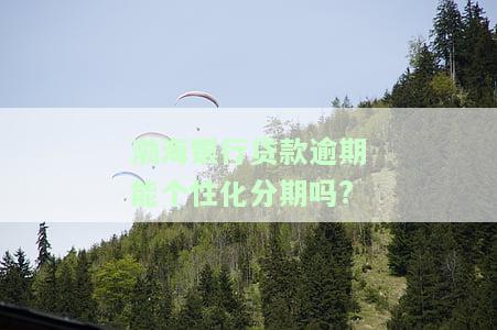 渤海银行贷款逾期能个性化分期吗，渤海银行：贷款逾期后能否申请个性化分期还款？