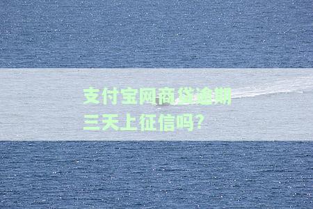 支付宝网商贷逾期三天上征信吗有影响吗，关于支付宝网商贷逾期三天的影响：是否会上征信？