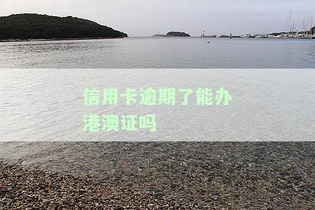 信用卡逾期能否办理港澳通行证？现在如何处理？
