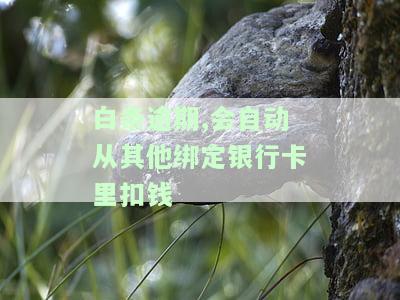 白条逾期是否会自动扣除其他绑定银行卡里的钱？