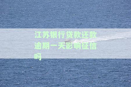 江苏银行贷款还款逾期一天影响征信吗