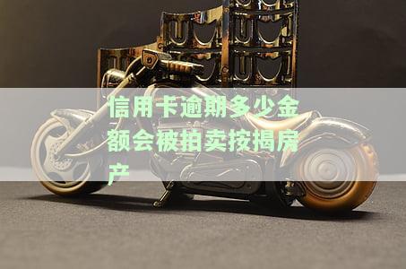 信用卡逾期多少金额会被拍卖按揭房产-信用卡逾期多少金额会被拍卖按揭房产呢