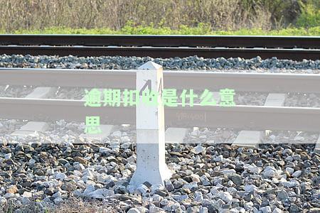 逾期扣收：含义解释及注意事