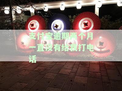支付宝逾期两个月一直没有给我打电话
