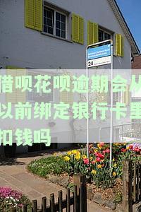 借呗花呗逾期会从以前绑定银行卡里扣钱吗，逾期还款：借呗和花呗会自动从绑定的银行卡中扣款吗？