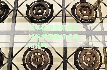 借呗花呗逾期会从以前绑定银行卡里扣钱吗安全吗，借呗、花呗逾期：是否会自动扣款？绑定的银行卡安全吗？