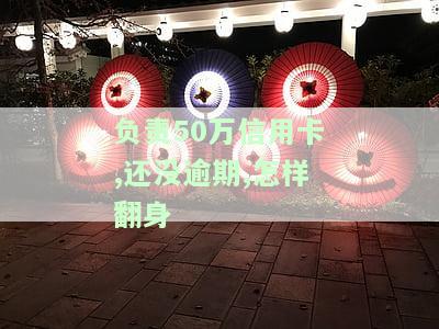 负责50万信用卡、还没逾期,怎样翻身-负责50万信用卡还没逾期怎样翻身