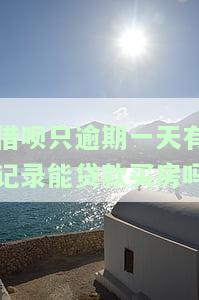 借呗只逾期一天有记录能贷款买房吗知乎，知乎问答：借呗仅逾期一天的记录是否会影响贷款购房申请？
