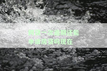 网贷一次逾期还能申请房贷吗现在怎么办，网贷逾期后还能申请房贷吗？现在该怎么做？