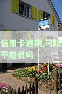 信用卡逾期,可以干船员吗-信用卡逾期,可以干船员吗