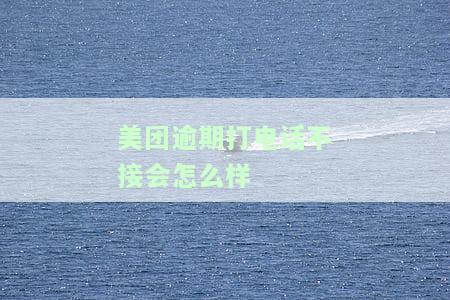 美团逾期打电话不接会怎么样处理，美团逾期未接听电话的后果及处理方法