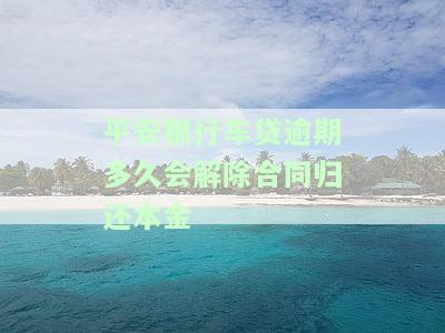 平安银行车贷逾期多久会解除合同归还本金