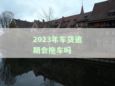 2020年车贷逾期是否会被拖车？详细解答