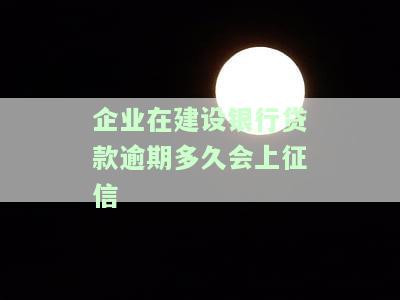 企业在建设银行贷款逾期多久会上征信，企业贷款逾期多久会登上建设银行的黑名单？