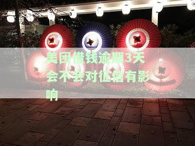 美团借钱逾期3天会不会对征信有影响信用卡使用，美团借钱逾期3天会对征用卡使用产生影响吗？