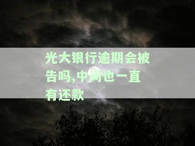 光大银行逾期会被告吗？中间有还款信息该怎么办？