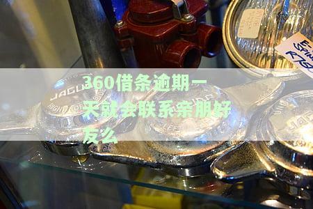 360借款逾期一天就会联系亲朋好友么，360借款逾期一天是否真的会联系亲朋好友？