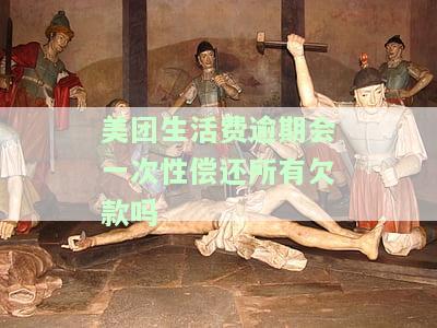 美团生活费逾期要把所有的一次性还完么，如何处理美团生活费逾期：需要一次性还清吗？