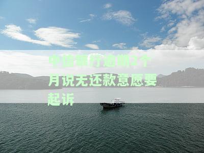 中信银行逾期2个月说无还款意愿要起诉-中信银行逾期2个月说无还款意愿要起诉是真的吗