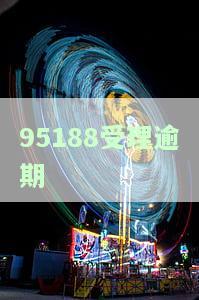 95188受理逾期证明材料，申请逾期证明材料，拨打95188即可办理