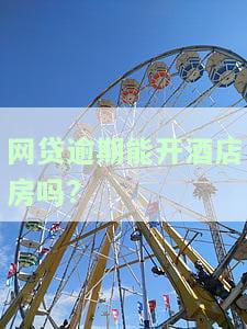网贷逾期能否安全开酒店房？探讨风险与解决方案