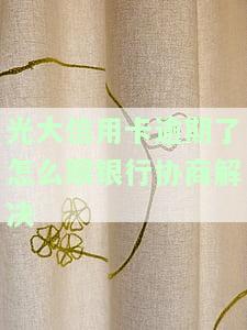 光大信用卡逾期了怎么跟银行协商解决电话，如何通过电话与银行协商解决光大信用卡逾期问题？