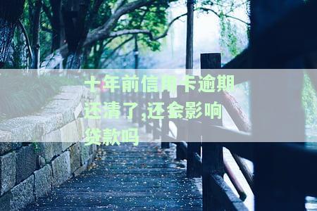 十年前信用卡逾期还清了,还会影响贷款吗-十年前信用卡逾期还清了,还会影响贷款吗