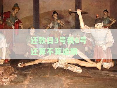 还款日3号我6号还算不算逾期了，3号还款6号算逾期吗？