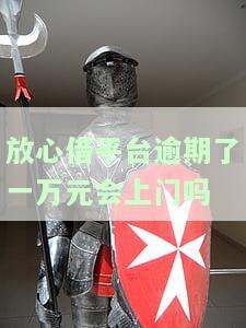 放心借平台逾期了一万元会上门吗，逾期一万元，放心借平台是否会上门催收？