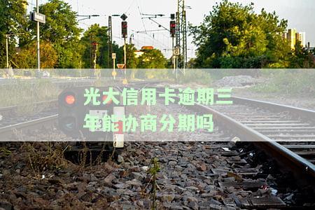 光大信用卡3年没还，逾期三年未还款，光大信用卡账户面临严重后果