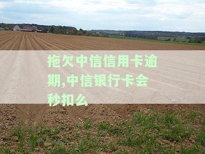 拖欠中信信用卡逾期,中信银行卡会秒扣么-拖欠中信信用卡逾期,中信银行卡会秒扣么