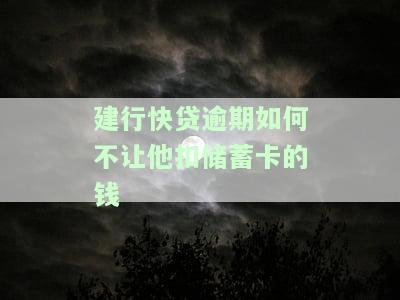建行快贷逾期如何不让他扣储蓄卡的钱
