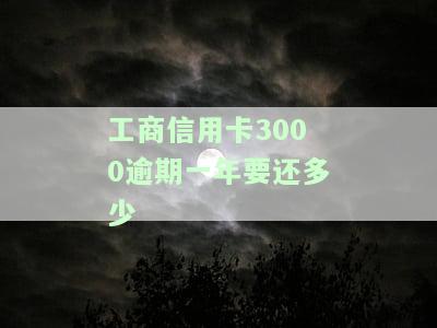 工商信用卡3000逾期3年应还款金额是多少？