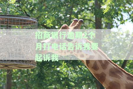 招商逾期2个月说打电话给家人，警惕！招商逾期两个月，竟称要打电话给家人催款