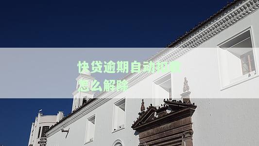 快贷逾期自动扣款如何解除绑定？包括银行卡和微信