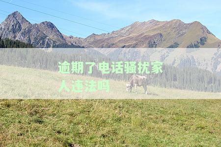 逾期了电话骚扰家人违法吗怎么举报，遭遇电话骚扰？逾期被曝光给家人是否违法？如何进行举报？