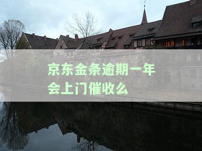 京东金条逾期一年了,现在还有700没还会不会上门，京东金条逾期一年，仍有700元未还，会否被上门催收？