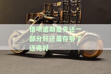 借呗逾期是先还一部分好还是存够了还完好-借呗逾期是先还本金还是利息