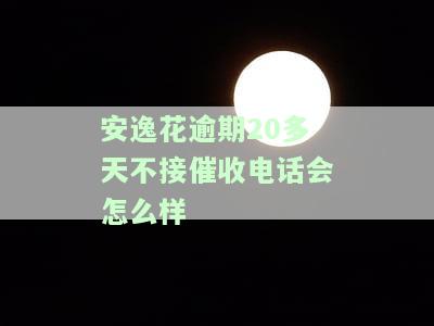 安逸花逾期三天未接电话是否会拨打联系人？逾期3天无电话，会通知通讯录吗？