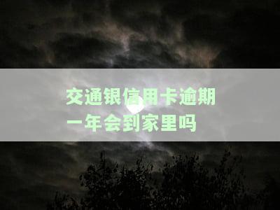 交通银信用卡逾期一年会到家里吗？解决方案及处理办法