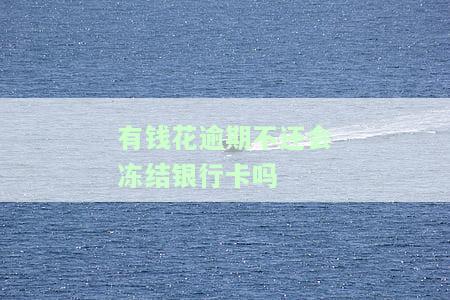 有钱花逾期会冻结支付账户吗，逾期还款会影响支付账户吗？——关于有钱花的冻结问题