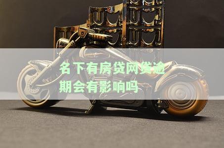 名下有房贷网贷逾期会有影响吗-名下有房贷网贷逾期会有影响吗知乎
