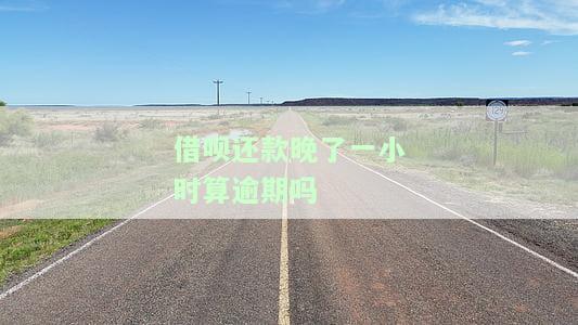 借呗还款晚一小时算逾期吗？会有何影响？
