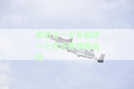 美团欠一千多逾期一个月会寄律师函吗，美团欠款一千多元逾期一个月，是否会收到律师函？