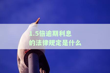 1.5倍逾期利息的法律规定是什么？如何计算及适用围