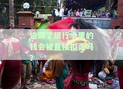 逾期后，银行卡里的钱会被直接扣走吗？安全吗？怎么办？