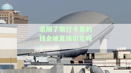 逾期了银行卡有钱会直接扣吗，逾期还款后，银行卡中有钱会被自动扣除吗？