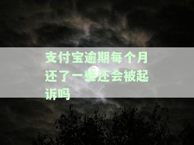 支付宝逾期每个月还了一些还会被起诉吗